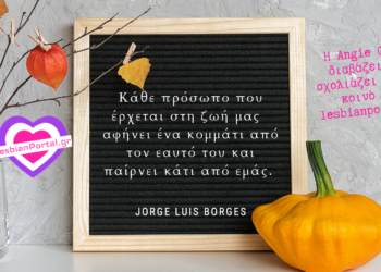 Jorge Luis Borges: Κάθε πρόσωπο που έρχεται στη ζωή μας είναι μοναδικό. Πάντα αφήνει ένα κομμάτι από τον εαυτό του και παίρνει κάτι από εμάς. Θα υπάρξουν και εκείνοι που μας πήραν πολλά, αλλά δε θα υπάρξουν αυτοί που δεν μας άφησαν τίποτα